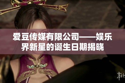 愛豆傳媒有限公司——娛樂界新星的誕生日期揭曉