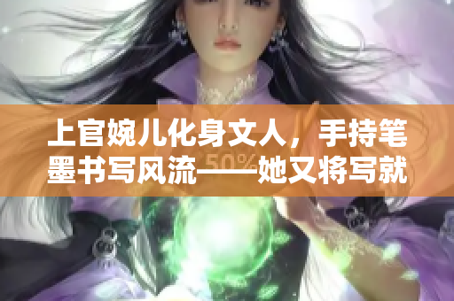 上官婉兒化身文人，手持筆墨書寫風流——她又將寫就何等佳作？