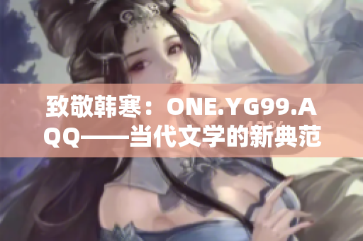 致敬韓寒：ONE.YG99.AQQ——當(dāng)代文學(xué)的新典范