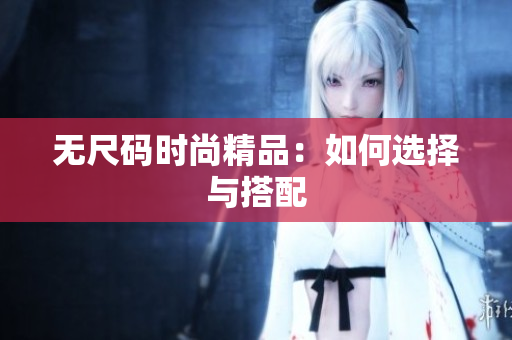 無(wú)尺碼時(shí)尚精品：如何選擇與搭配