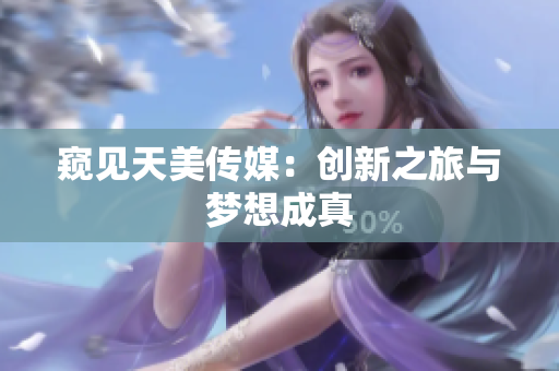 窺見(jiàn)天美傳媒：創(chuàng)新之旅與夢(mèng)想成真