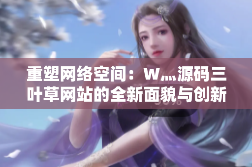 重塑網(wǎng)絡(luò)空間：W灬源碼三葉草網(wǎng)站的全新面貌與創(chuàng)新革新