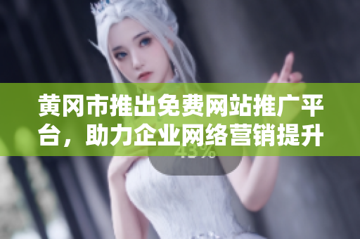 黃岡市推出免費(fèi)網(wǎng)站推廣平臺(tái)，助力企業(yè)網(wǎng)絡(luò)營(yíng)銷提升