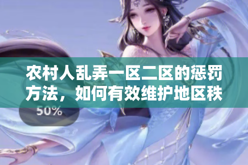 農(nóng)村人亂弄一區(qū)二區(qū)的懲罰方法，如何有效維護(hù)地區(qū)秩序？