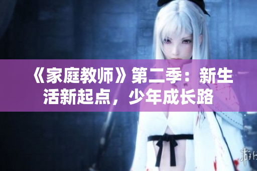 《家庭教師》第二季：新生活新起點(diǎn)，少年成長(zhǎng)路