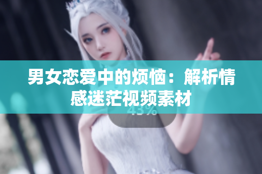 男女戀愛(ài)中的煩惱：解析情感迷茫視頻素材