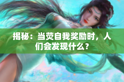 揭秘：當(dāng)熒自我獎(jiǎng)勵(lì)時(shí)，人們會(huì)發(fā)現(xiàn)什么？