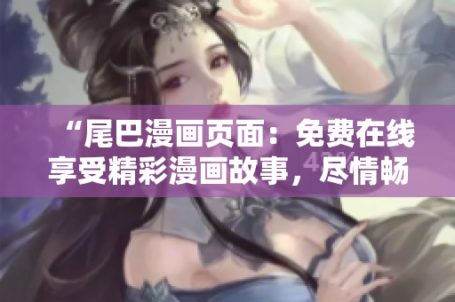 “尾巴漫畫(huà)頁(yè)面：免費(fèi)在線(xiàn)享受精彩漫畫(huà)故事，盡情暢讀！”