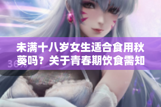 未滿十八歲女生適合食用秋葵嗎？關(guān)于青春期飲食需知
