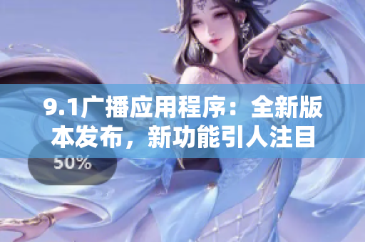 9.1廣播應(yīng)用程序：全新版本發(fā)布，新功能引人注目