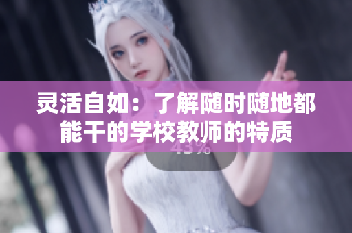 靈活自如：了解隨時隨地都能干的學(xué)校教師的特質(zhì)