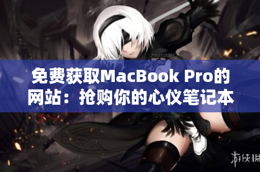 免費獲取MacBook Pro的網(wǎng)站：搶購你的心儀筆記本電腦！