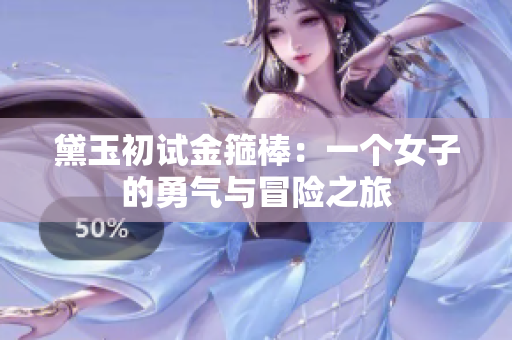 黛玉初試金箍棒：一個女子的勇氣與冒險之旅