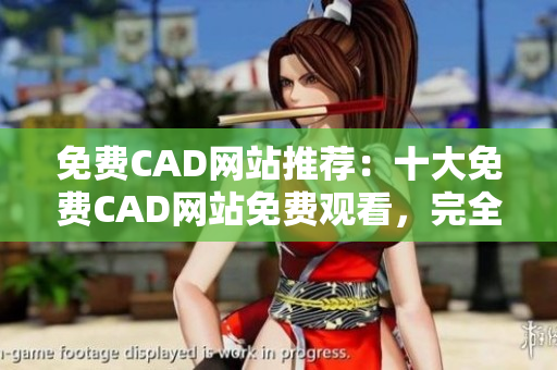 免費(fèi)CAD網(wǎng)站推薦：十大免費(fèi)CAD網(wǎng)站免費(fèi)觀看，完全免費(fèi)獲取CAD資源