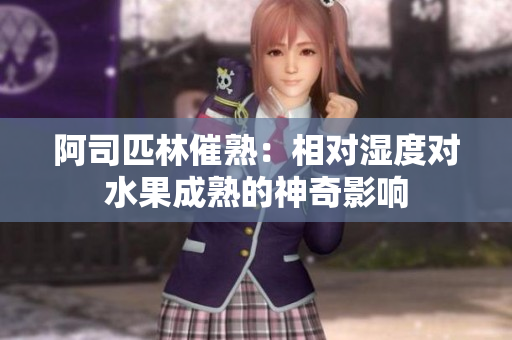 阿司匹林催熟：相對濕度對水果成熟的神奇影響