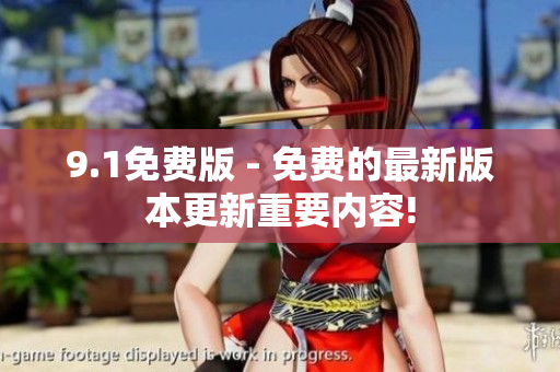 9.1免費版 - 免費的最新版本更新重要內(nèi)容!