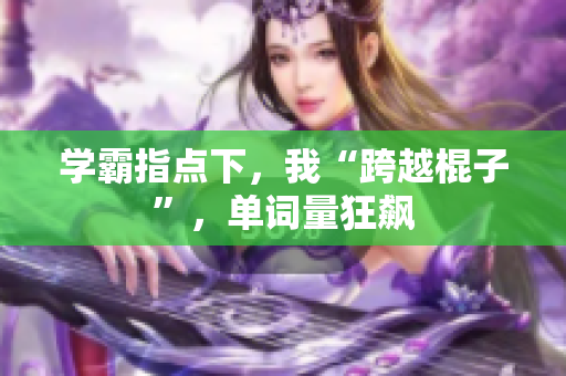 學霸指點下，我“跨越棍子”，單詞量狂飆