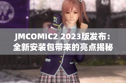 JMCOMIC2 2023版發(fā)布：全新安裝包帶來的亮點(diǎn)揭秘