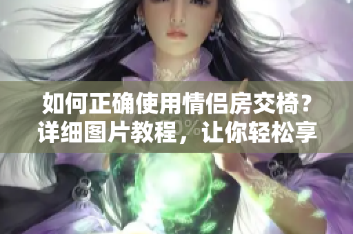 如何正確使用情侶房交椅？詳細(xì)圖片教程，讓你輕松享受二人空間