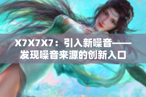 X7X7X7：引入新噪音——發(fā)現(xiàn)噪音來源的創(chuàng)新入口