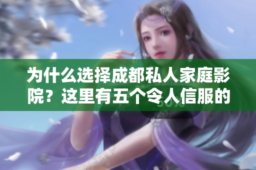 為什么選擇成都私人家庭影院？這里有五個令人信服的理由！