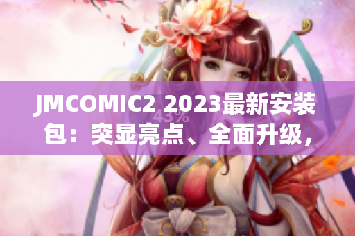 JMCOMIC2 2023最新安裝包：突顯亮點(diǎn)、全面升級，開啟全新閱讀體驗(yàn)
