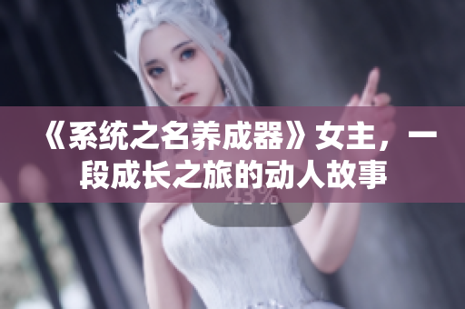 《系統(tǒng)之名養(yǎng)成器》女主，一段成長之旅的動人故事