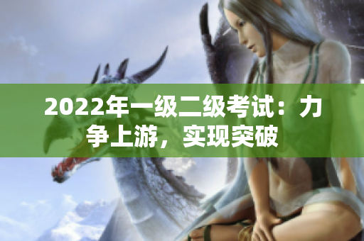 2022年一級二級考試：力爭上游，實(shí)現(xiàn)突破