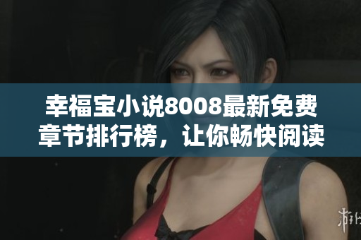 幸福寶小說(shuō)8008最新免費(fèi)章節(jié)排行榜，讓你暢快閱讀的精彩故事