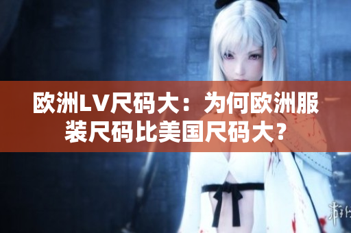 歐洲LV尺碼大：為何歐洲服裝尺碼比美國(guó)尺碼大？