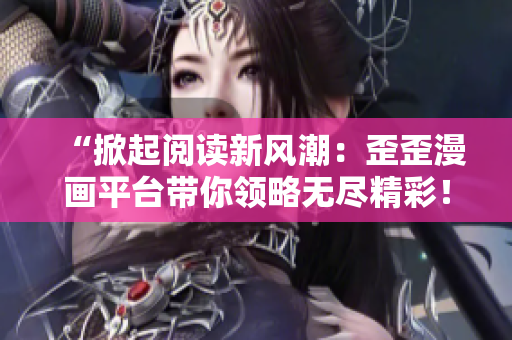 “掀起閱讀新風(fēng)潮：歪歪漫畫(huà)平臺(tái)帶你領(lǐng)略無(wú)盡精彩！”