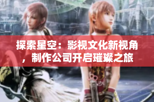 探索星空：影視文化新視角，制作公司開(kāi)啟璀璨之旅