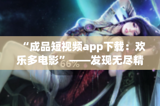 “成品短視頻app下載：歡樂多電影”——發(fā)現(xiàn)無盡精彩 