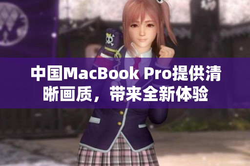 中國MacBook Pro提供清晰畫質(zhì)，帶來全新體驗(yàn)