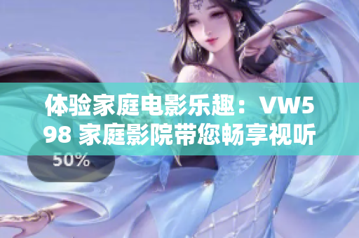 體驗(yàn)家庭電影樂趣：VW598 家庭影院帶您暢享視聽盛宴