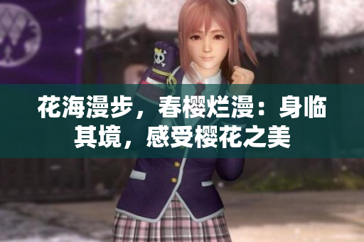 花海漫步，春櫻爛漫：身臨其境，感受櫻花之美