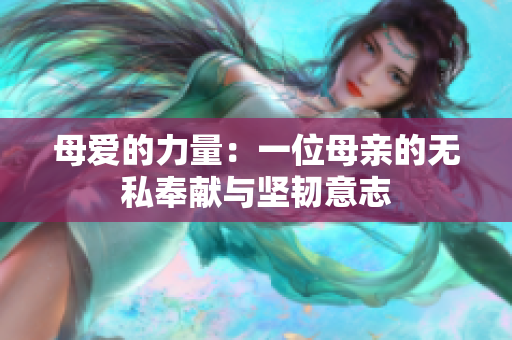 母愛的力量：一位母親的無私奉獻(xiàn)與堅韌意志