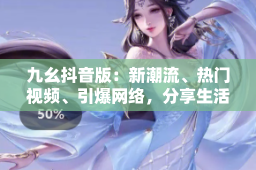 九幺抖音版：新潮流、熱門視頻、引爆網(wǎng)絡(luò)，分享生活點(diǎn)滴