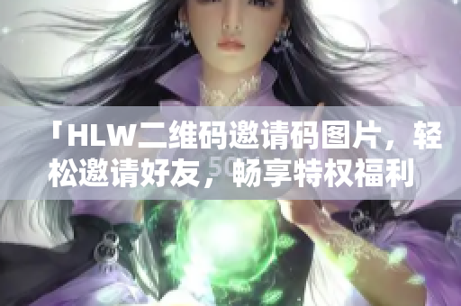 「HLW二維碼邀請碼圖片，輕松邀請好友，暢享特權(quán)福利」