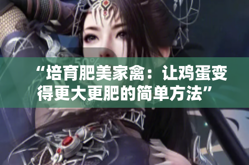 “培育肥美家禽：讓雞蛋變得更大更肥的簡(jiǎn)單方法”