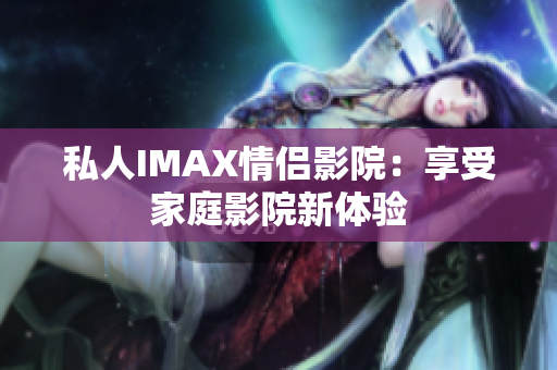 私人IMAX情侶影院：享受家庭影院新體驗(yàn)