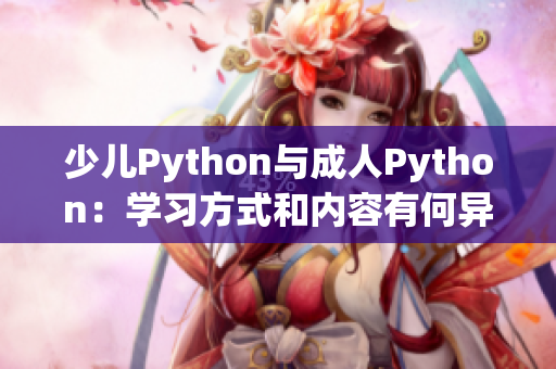 少兒Python與成人Python：學(xué)習(xí)方式和內(nèi)容有何異同？