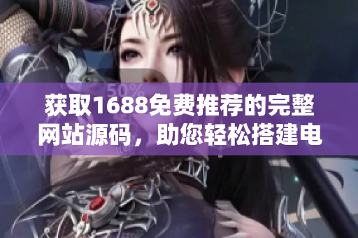 獲取1688免費(fèi)推薦的完整網(wǎng)站源碼，助您輕松搭建電商平臺(tái)！