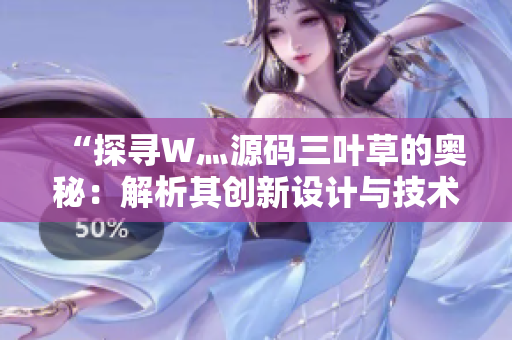 “探尋W灬源碼三葉草的奧秘：解析其創(chuàng)新設(shè)計(jì)與技術(shù)魅力”