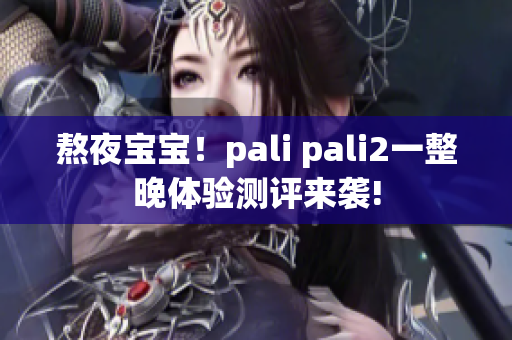 熬夜寶寶！pali pali2一整晚體驗測評來襲!