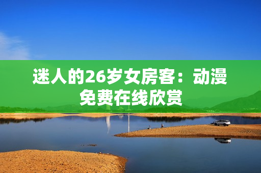 迷人的26歲女房客：動漫免費在線欣賞