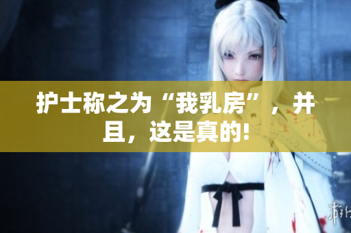 護士稱之為“我乳房”，并且，這是真的!