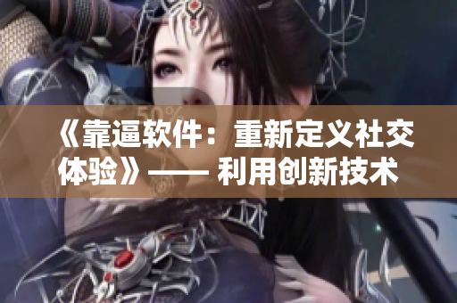 《靠逼軟件：重新定義社交體驗(yàn)》—— 利用創(chuàng)新技術(shù)打造全新交流方式