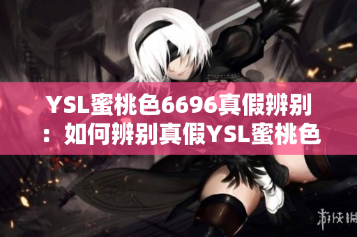 YSL蜜桃色6696真假辨別：如何辨別真假YSL蜜桃色6696？