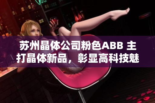 蘇州晶體公司粉色ABB 主打晶體新品，彰顯高科技魅力